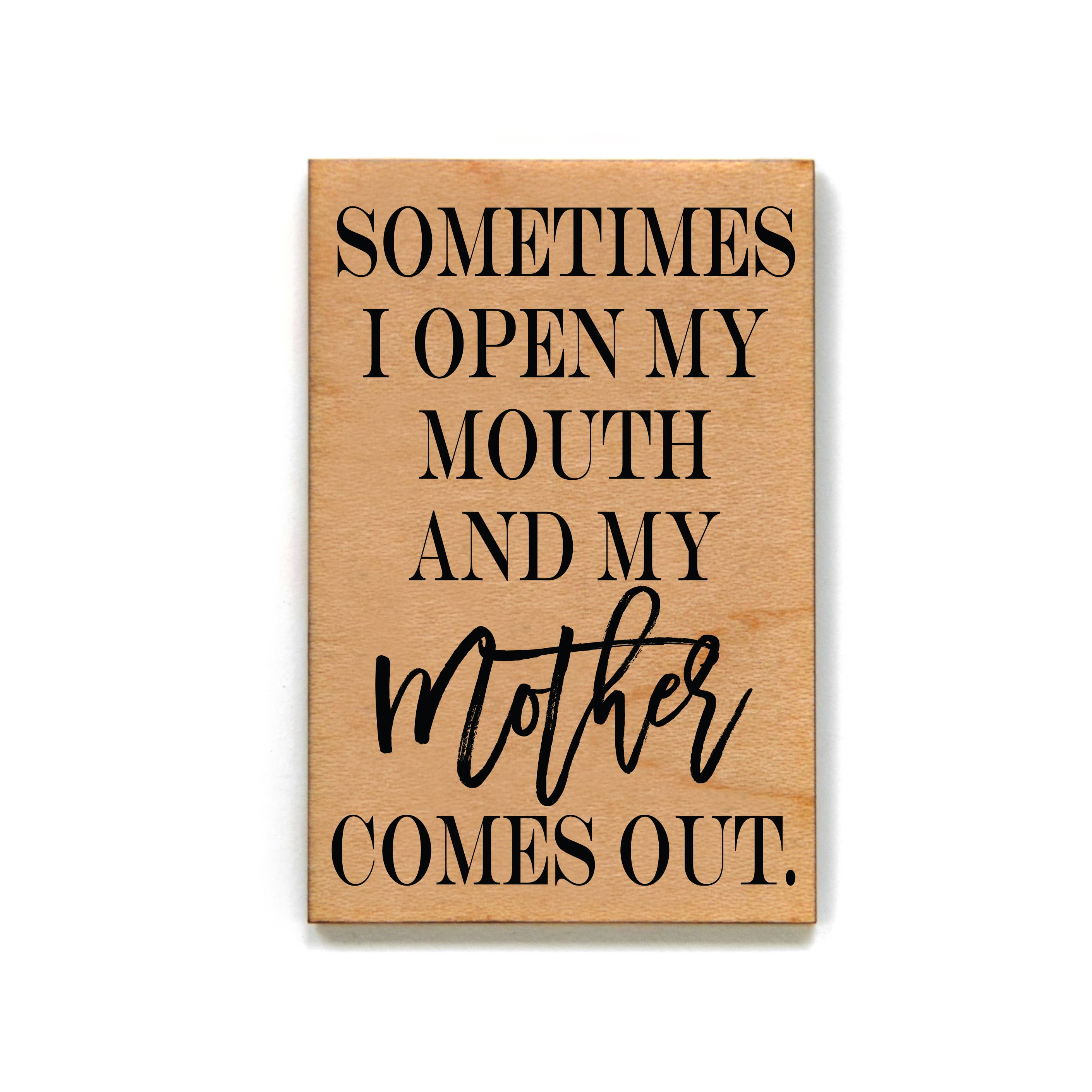 Sometimes I Open My Mouth And My Mother Wood Magnet
