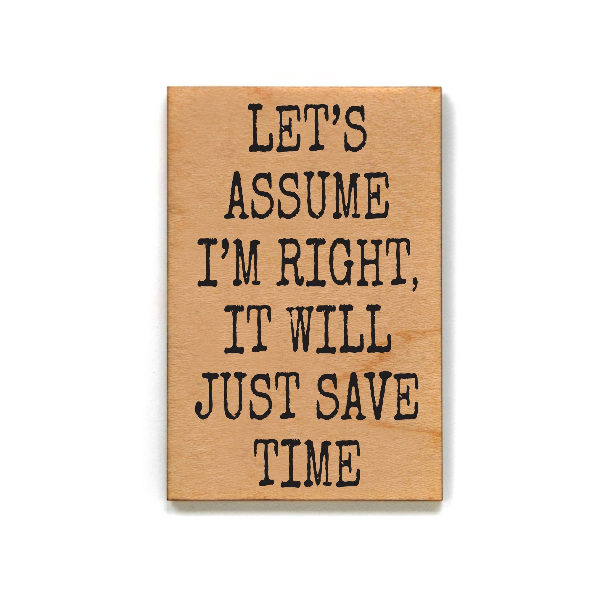 Let's Assume I'm Right It Will Just Save Time Wood Magnet