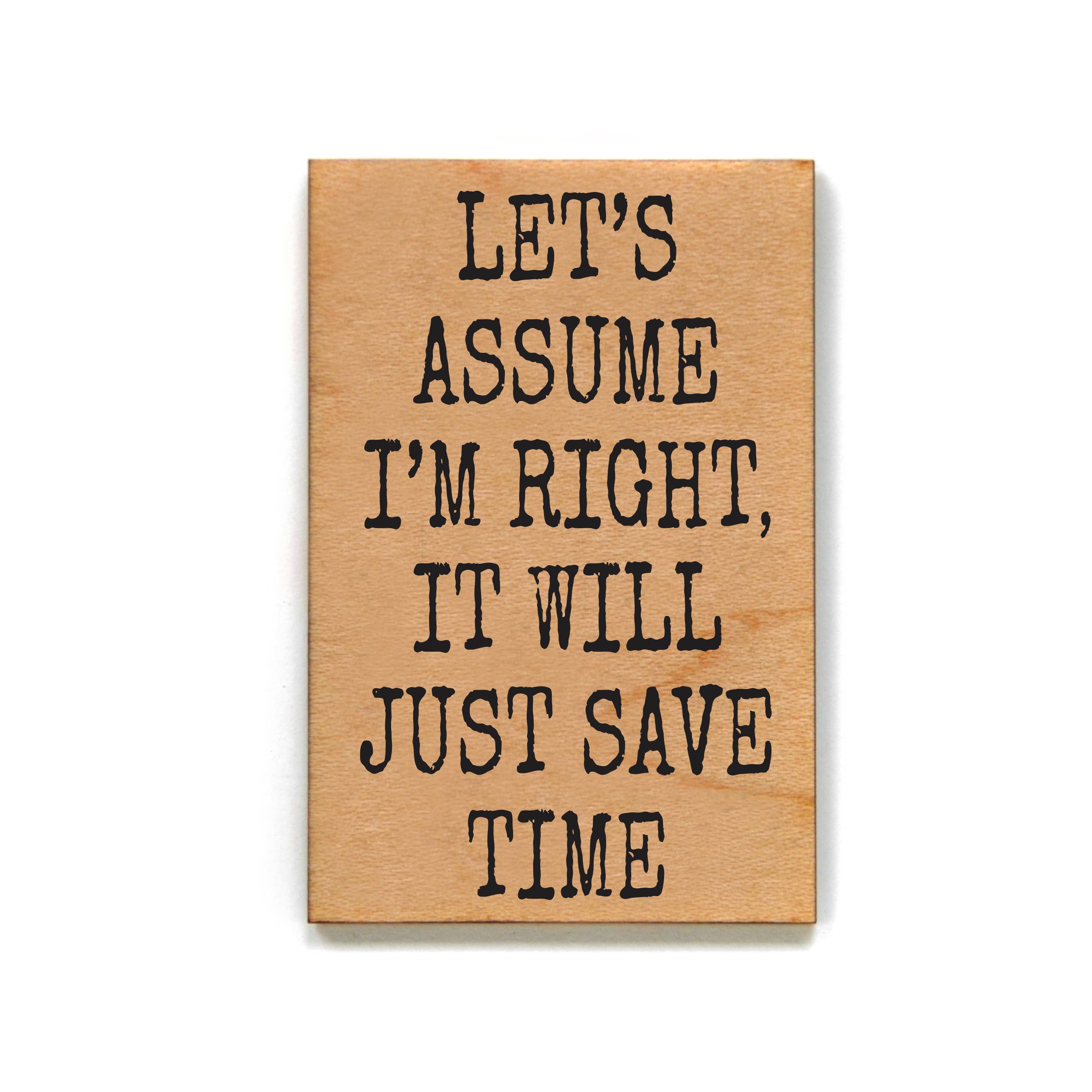 Let's Assume I'm Right It Will Just Save Time Wood Magnet