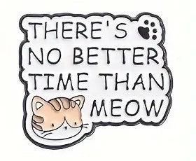 There's No Better Time Than Meow Enamel Pin