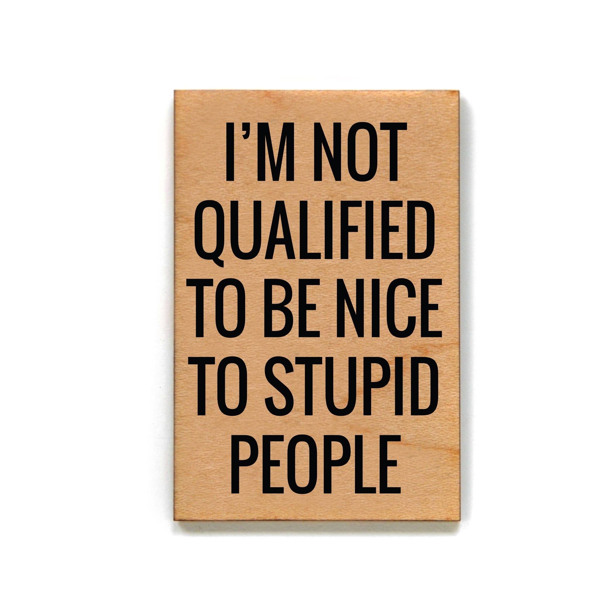 I'm Not Qualified To Be Nice To Stupid People Wood Magnet