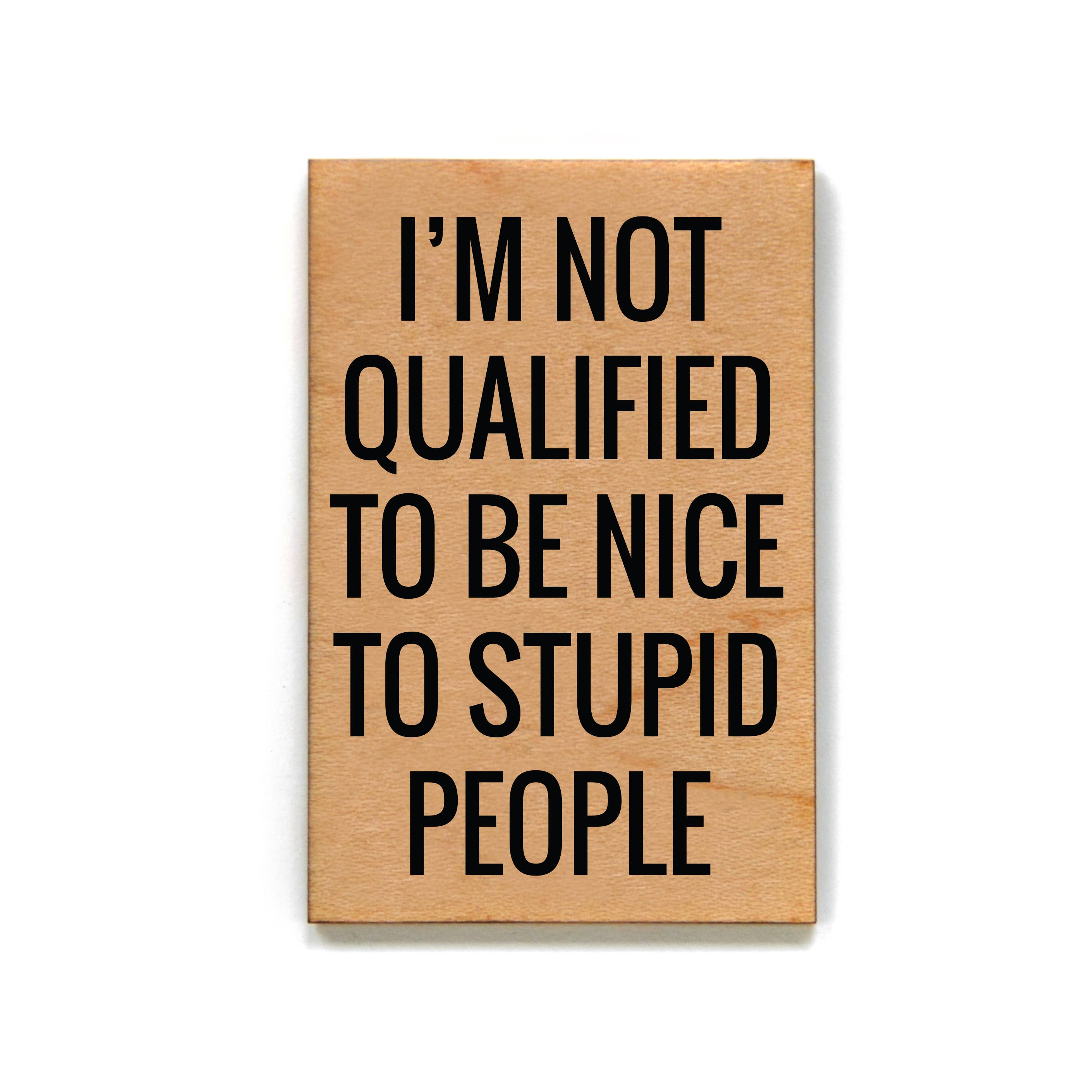 I'm Not Qualified To Be Nice To Stupid People Wood Magnet