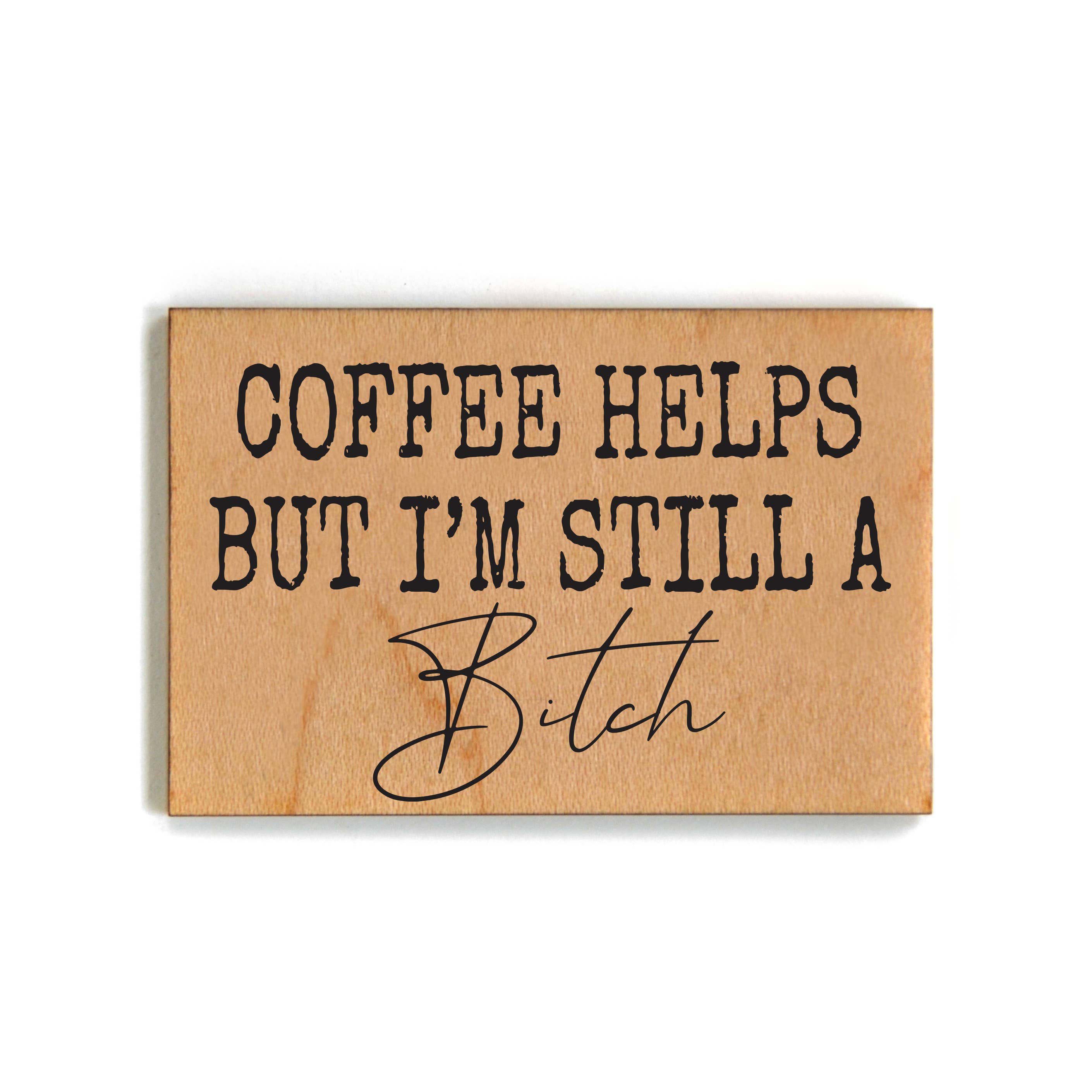 Coffee Helps But I'm Still A Bitch Wood Magnet