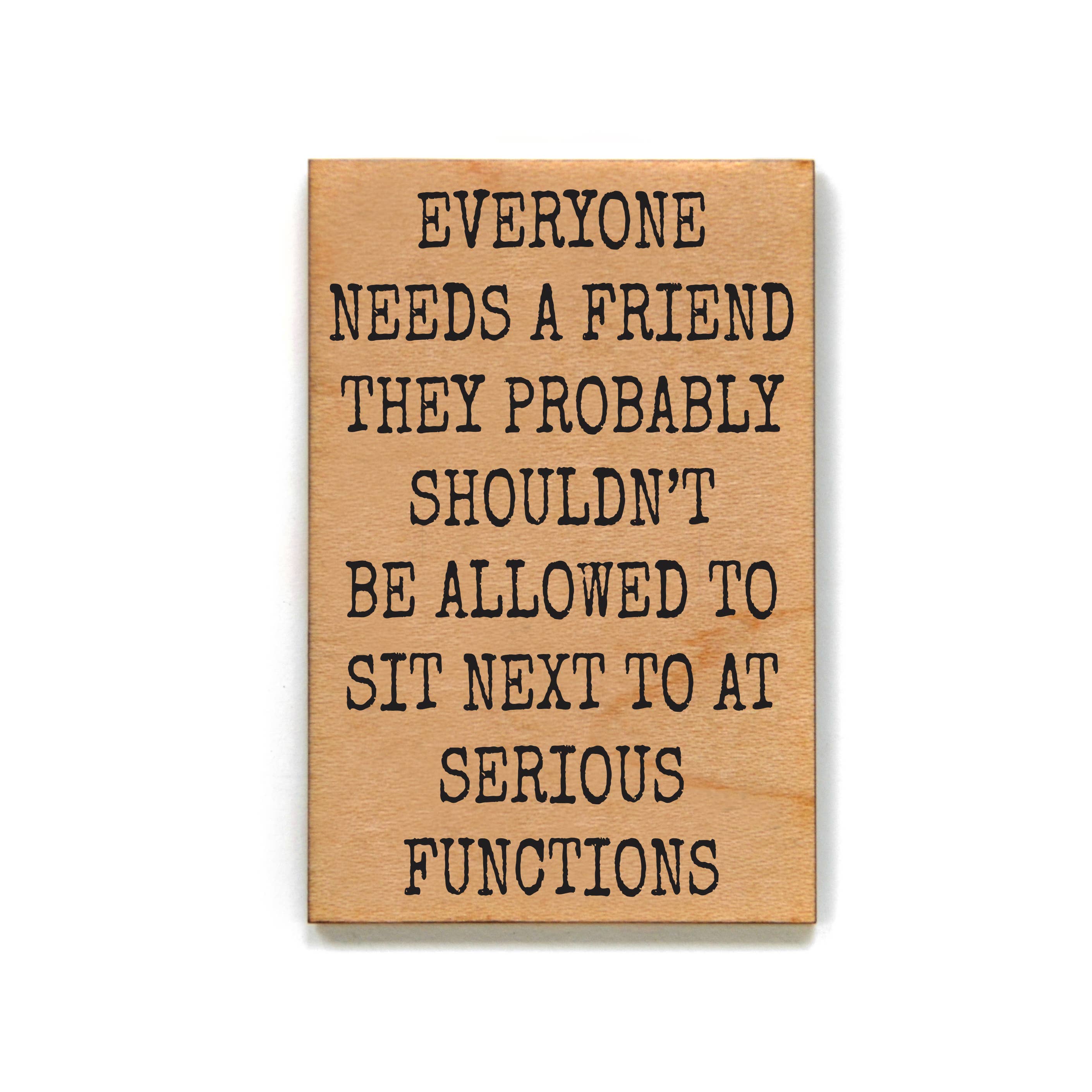 Everyone Needs A Friend Wood Magnets Funny Friend Wood Magnet
