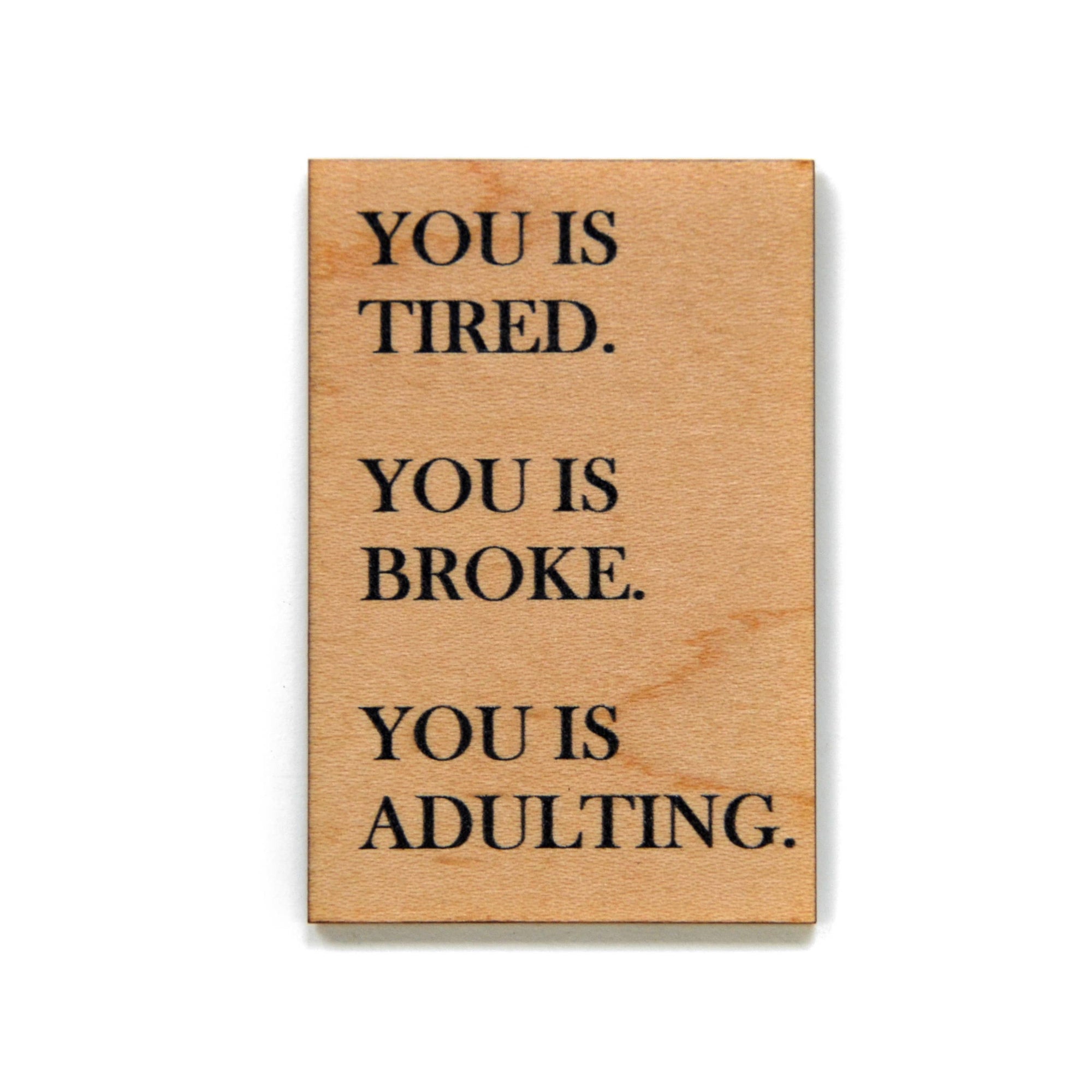 You Is Tired. You Is Broke. You Is Adulting Wood Magnet