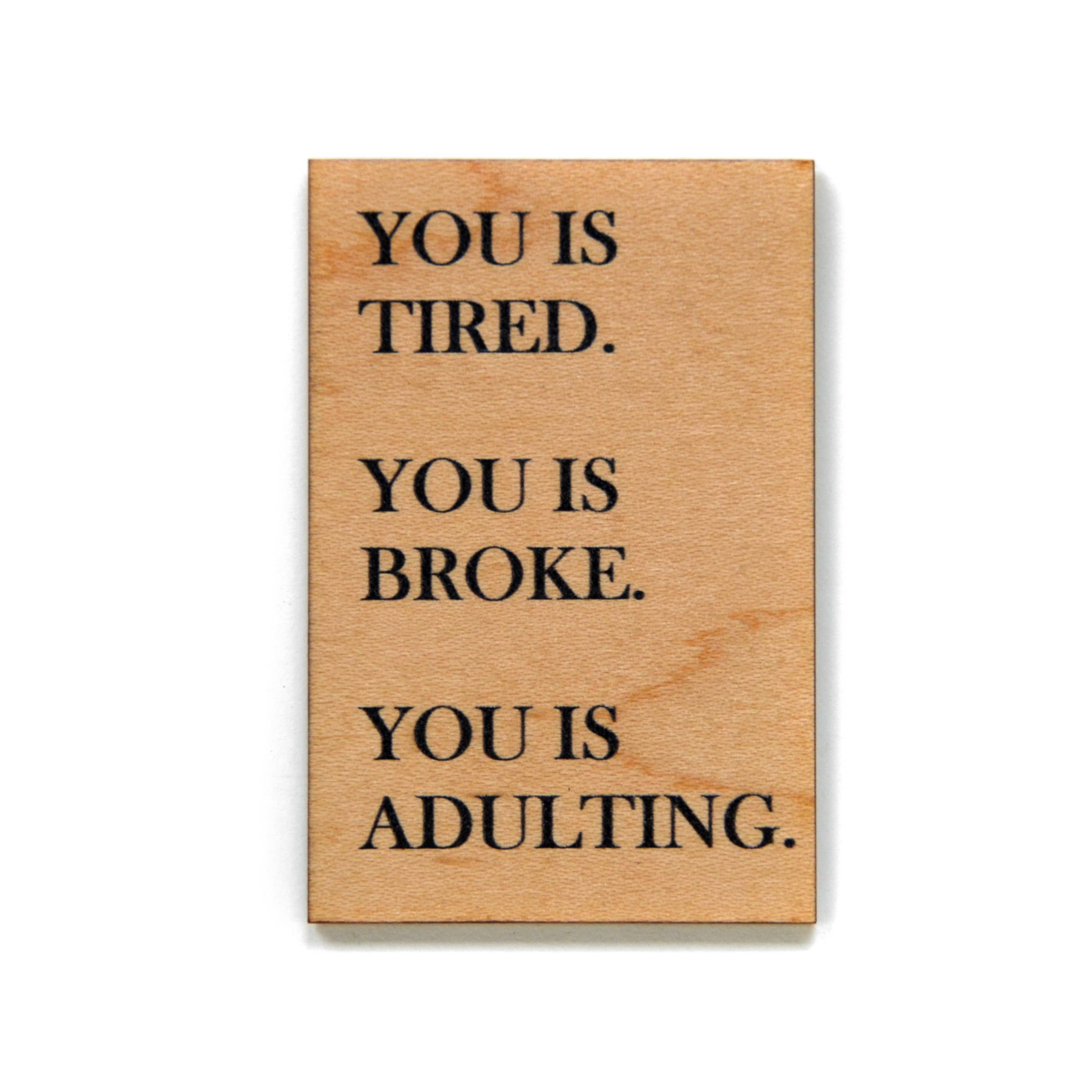 You Is Tired. You Is Broke. You Is Adulting Wood Magnet