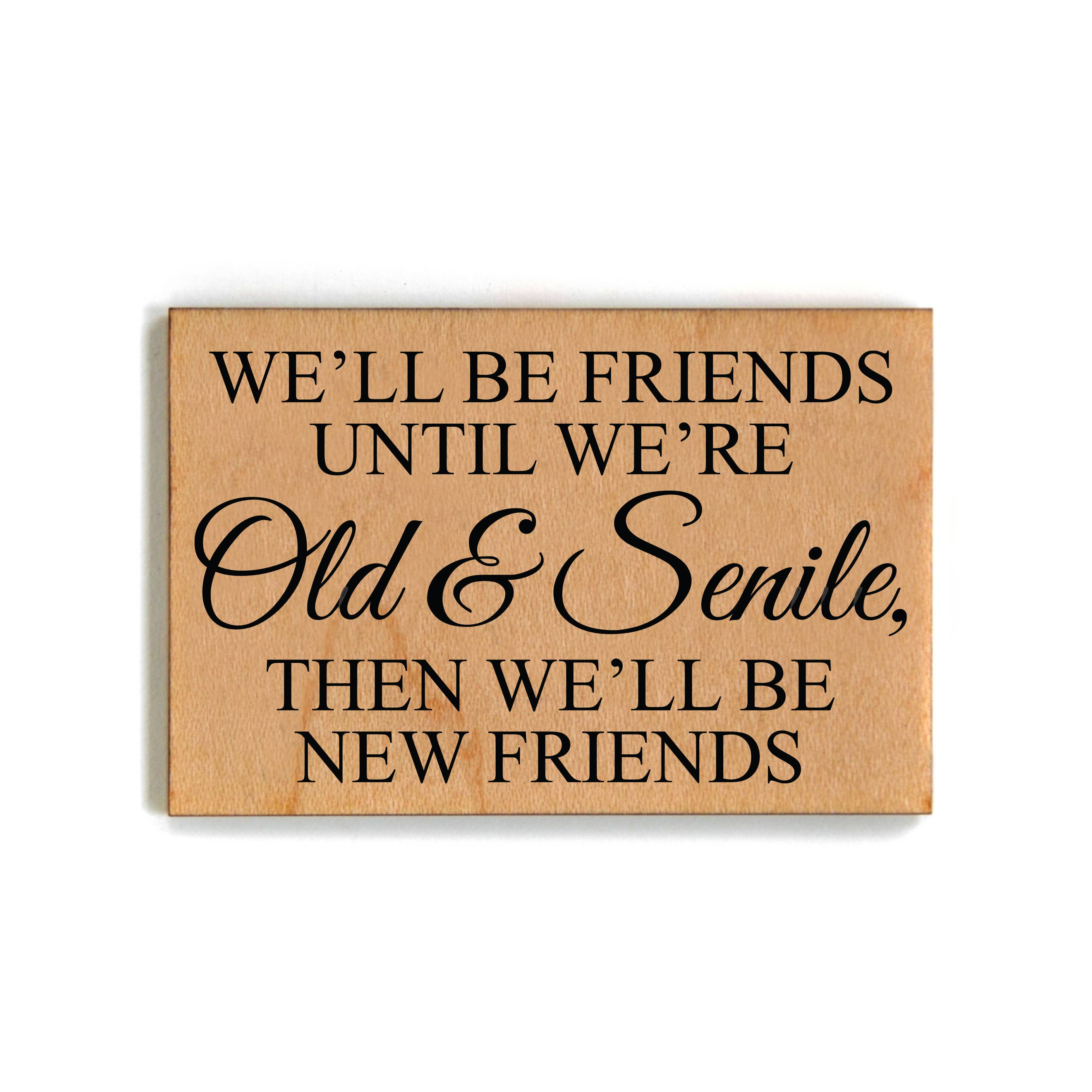 We'll Be Friends Until We Are Old & Senile Wood Magnet